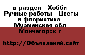  в раздел : Хобби. Ручные работы » Цветы и флористика . Мурманская обл.,Мончегорск г.